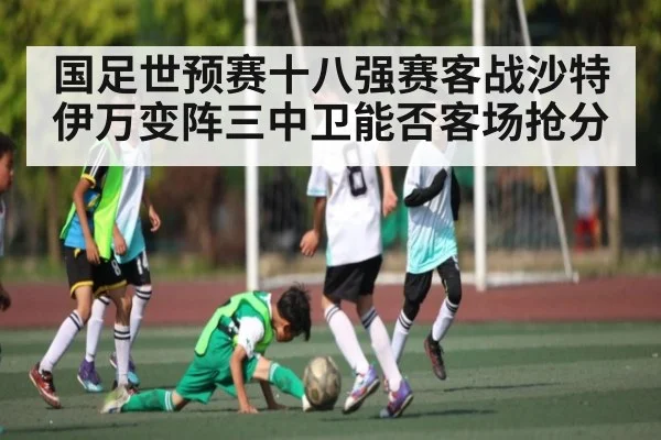 国足世预赛十八强赛客战沙特伊万变阵三中卫能否客场抢分（kaiyun）